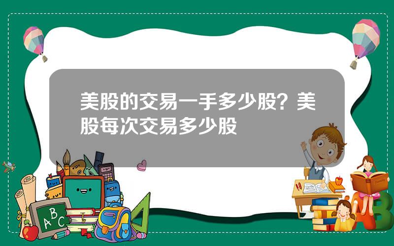 美股的交易一手多少股？美股每次交易多少股