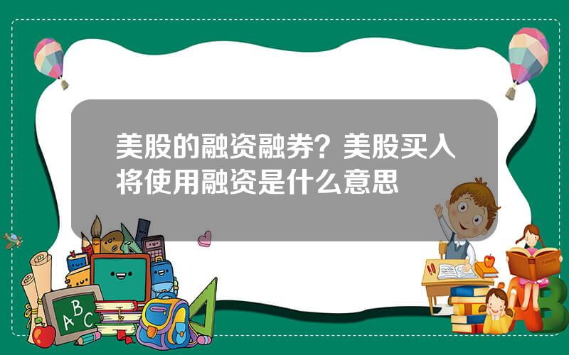 美股的融资融券？美股买入将使用融资是什么意思