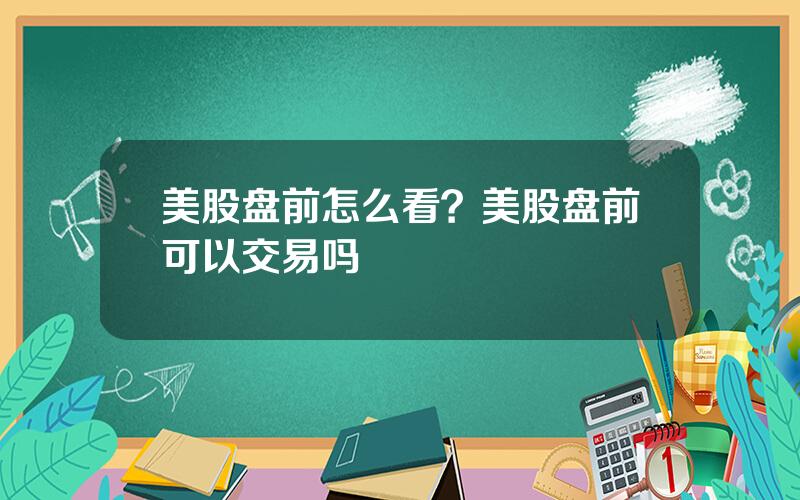 美股盘前怎么看？美股盘前可以交易吗