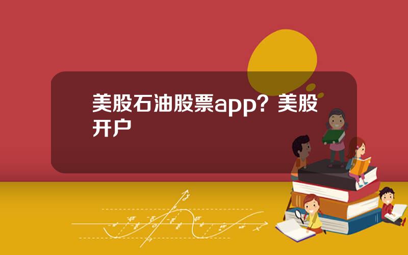 美股石油股票app？美股开户