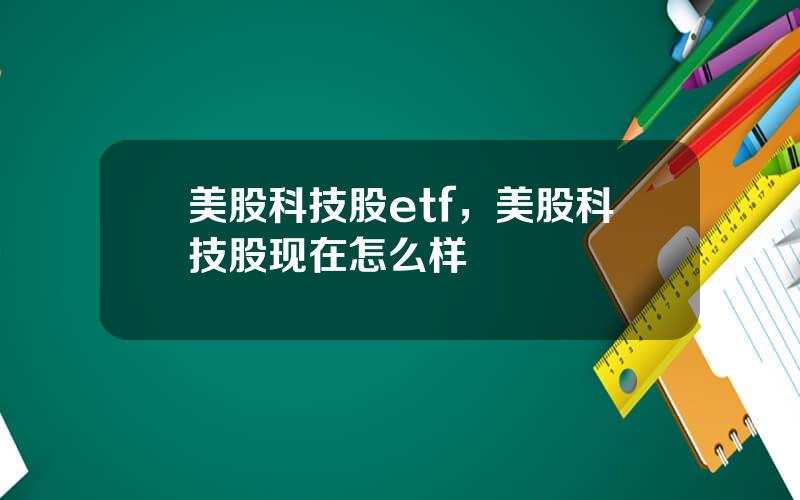 美股科技股etf，美股科技股现在怎么样