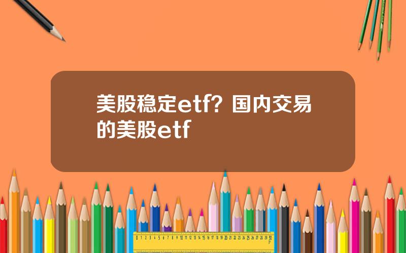 美股稳定etf？国内交易的美股etf