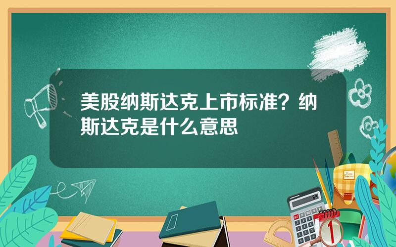 美股纳斯达克上市标准？纳斯达克是什么意思