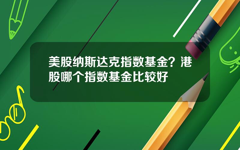 美股纳斯达克指数基金？港股哪个指数基金比较好