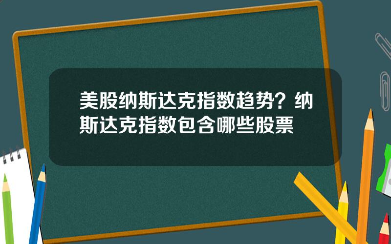 美股纳斯达克指数趋势？纳斯达克指数包含哪些股票