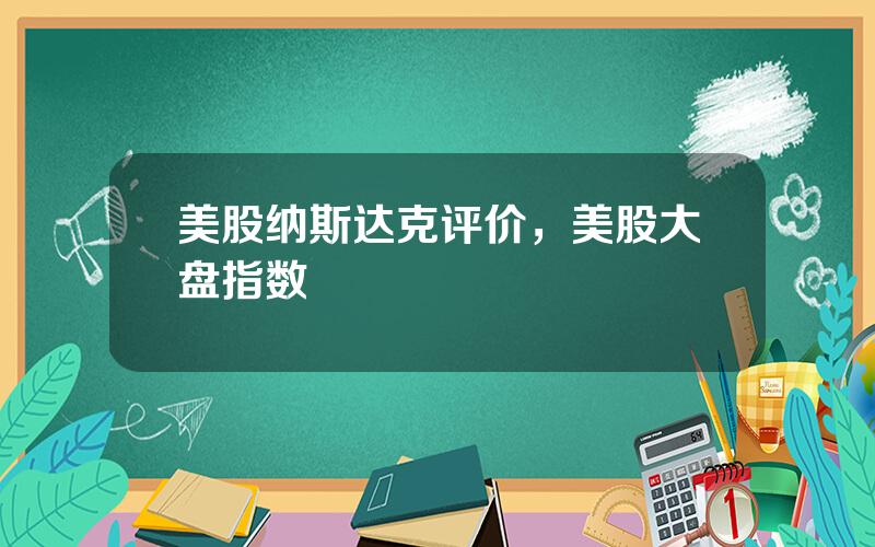 美股纳斯达克评价，美股大盘指数