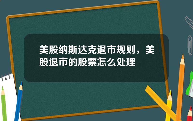 美股纳斯达克退市规则，美股退市的股票怎么处理