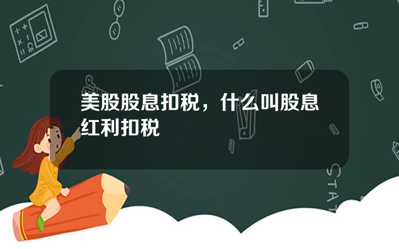 美股股息扣税，什么叫股息红利扣税