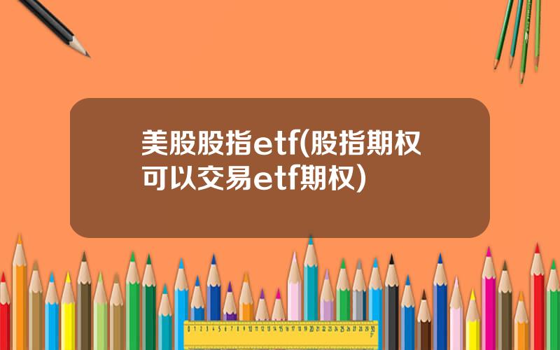 美股股指etf(股指期权可以交易etf期权)