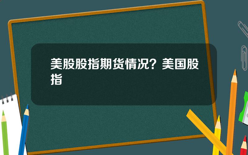 美股股指期货情况？美国股指