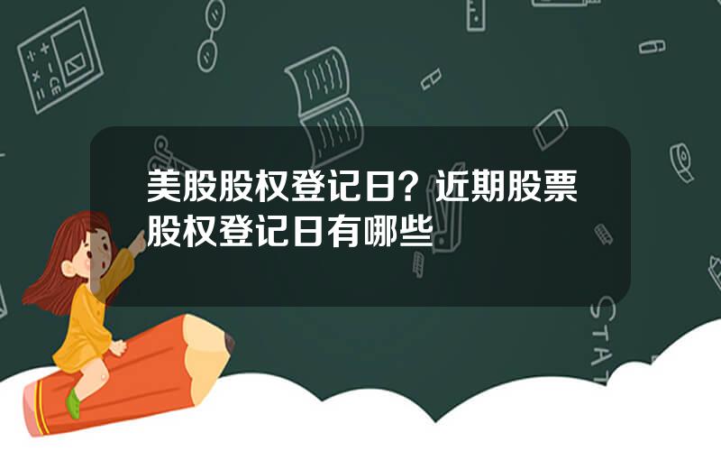 美股股权登记日？近期股票股权登记日有哪些