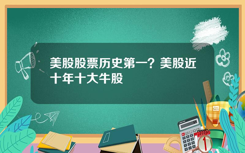 美股股票历史第一？美股近十年十大牛股