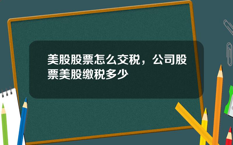 美股股票怎么交税，公司股票美股缴税多少