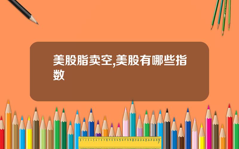 美股脂卖空,美股有哪些指数