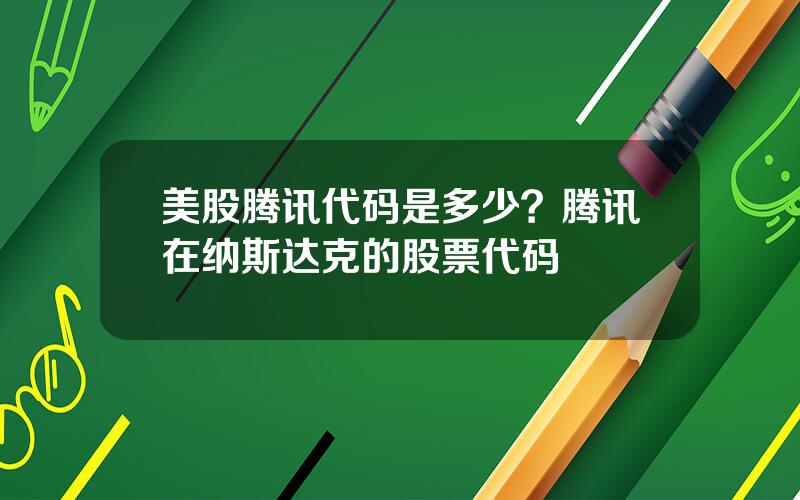 美股腾讯代码是多少？腾讯在纳斯达克的股票代码