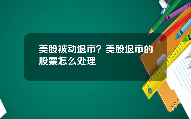 美股被动退市？美股退市的股票怎么处理