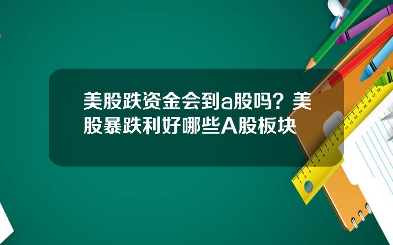 美股跌资金会到a股吗？美股暴跌利好哪些A股板块