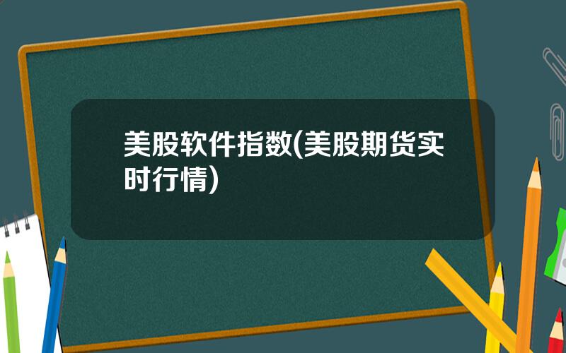 美股软件指数(美股期货实时行情)