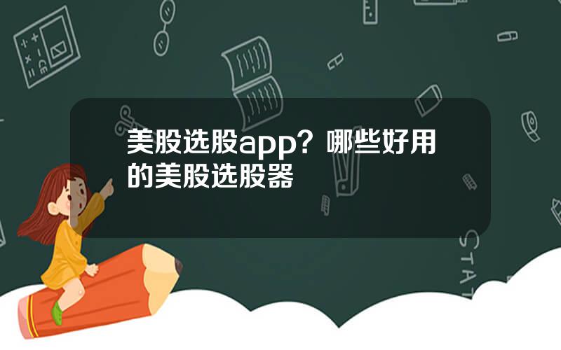 美股选股app？哪些好用的美股选股器