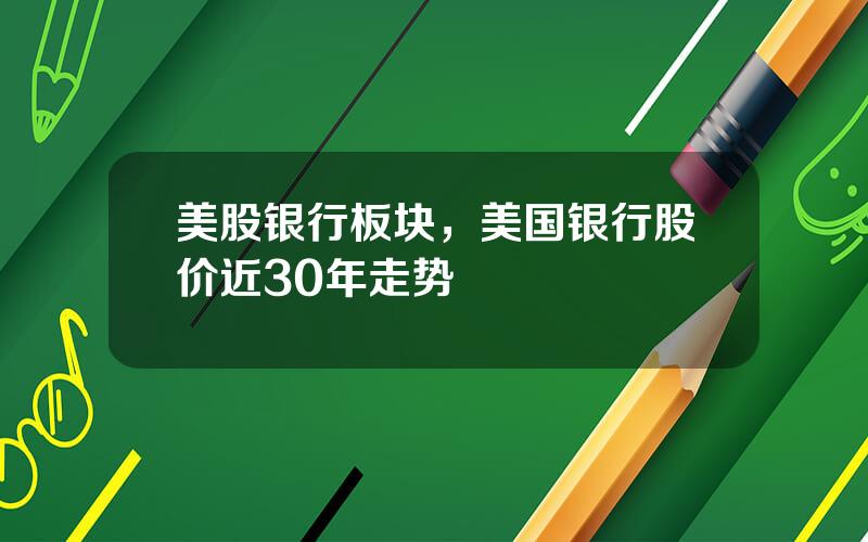 美股银行板块，美国银行股价近30年走势