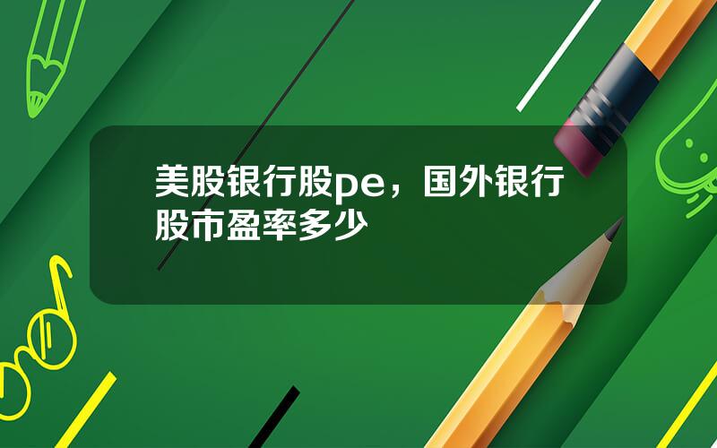 美股银行股pe，国外银行股市盈率多少