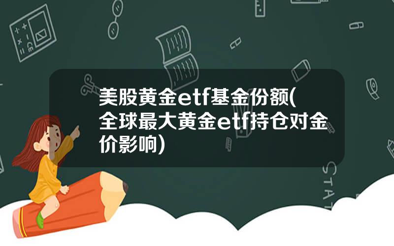 美股黄金etf基金份额(全球最大黄金etf持仓对金价影响)