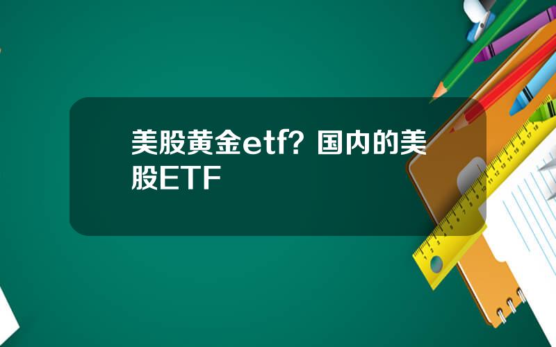 美股黄金etf？国内的美股ETF