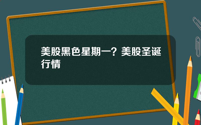 美股黑色星期一？美股圣诞行情