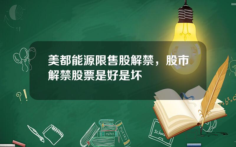 美都能源限售股解禁，股市解禁股票是好是坏