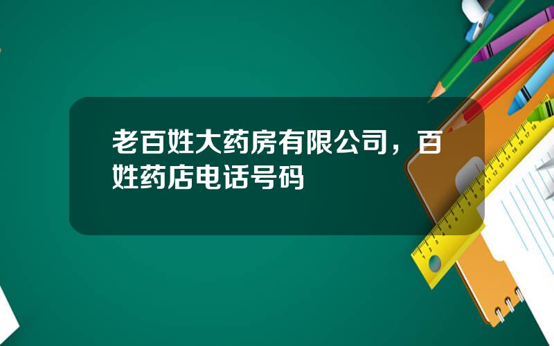 老百姓大药房有限公司，百姓药店电话号码