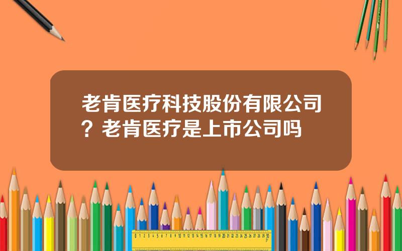 老肯医疗科技股份有限公司？老肯医疗是上市公司吗