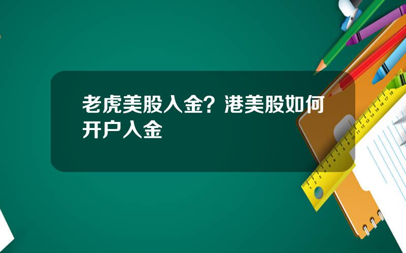 老虎美股入金？港美股如何开户入金