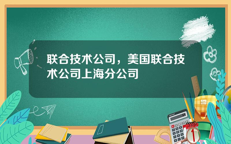 联合技术公司，美国联合技术公司上海分公司