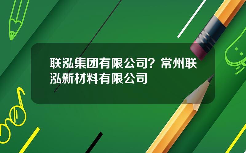 联泓集团有限公司？常州联泓新材料有限公司