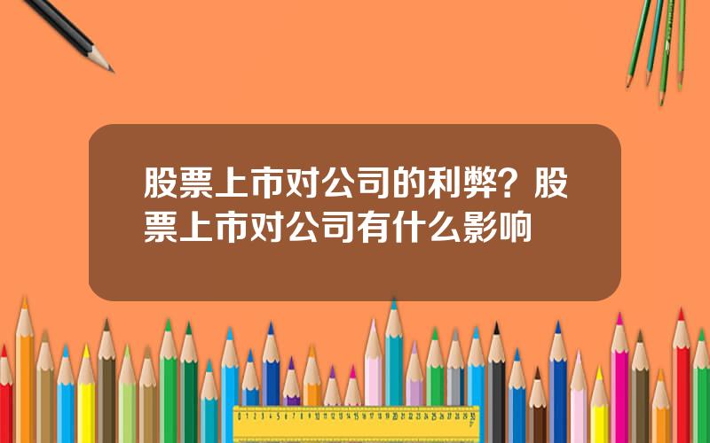 股票上市对公司的利弊？股票上市对公司有什么影响