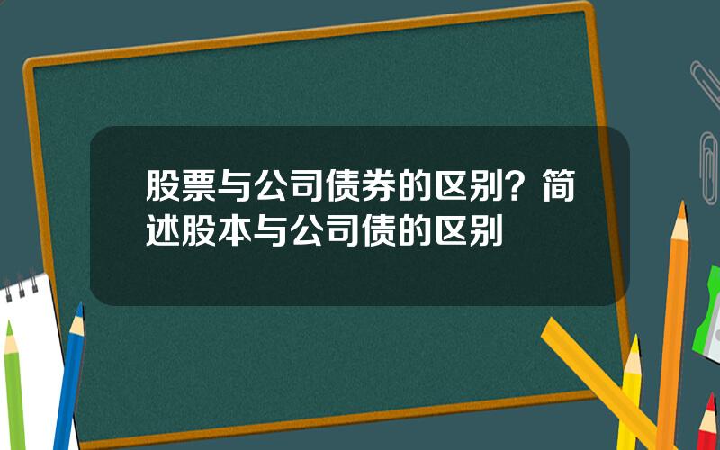 股票与公司债券的区别？简述股本与公司债的区别