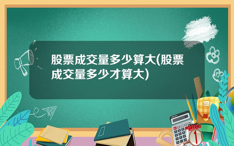 股票成交量多少算大(股票成交量多少才算大)