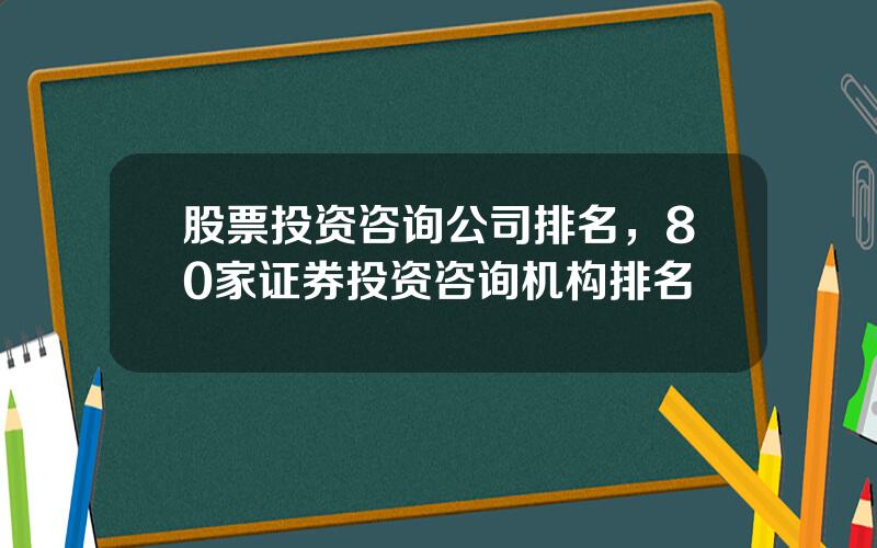 股票投资咨询公司排名，80家证券投资咨询机构排名