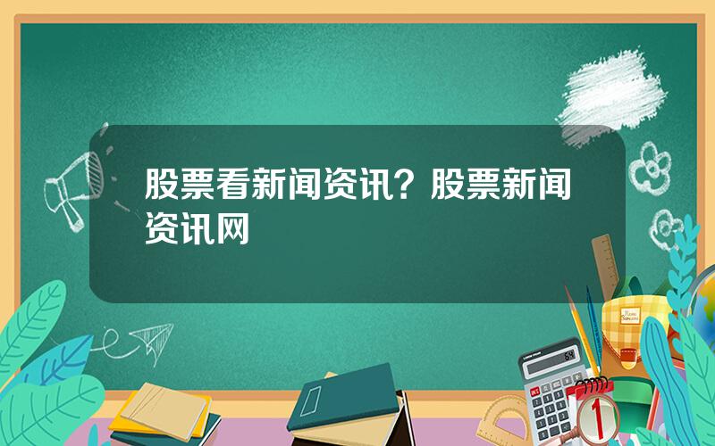 股票看新闻资讯？股票新闻资讯网