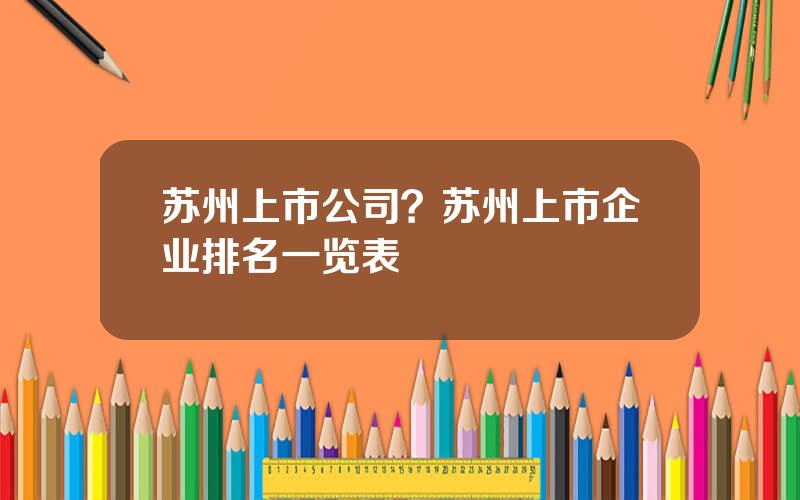 苏州上市公司？苏州上市企业排名一览表