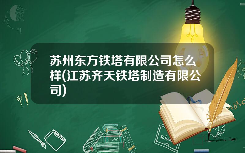 苏州东方铁塔有限公司怎么样(江苏齐天铁塔制造有限公司)