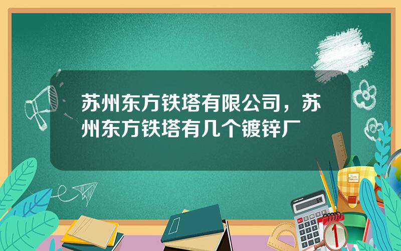 苏州东方铁塔有限公司，苏州东方铁塔有几个镀锌厂