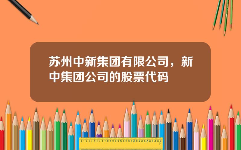 苏州中新集团有限公司，新中集团公司的股票代码