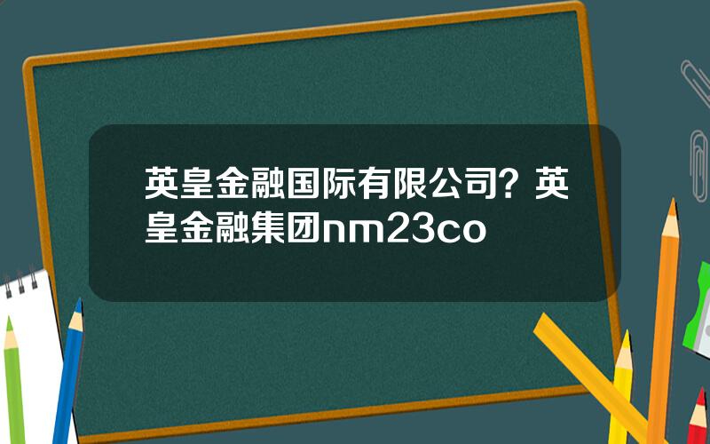 英皇金融国际有限公司？英皇金融集团nm23co