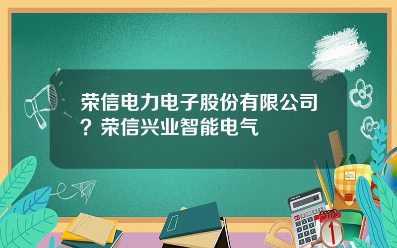 荣信电力电子股份有限公司？荣信兴业智能电气