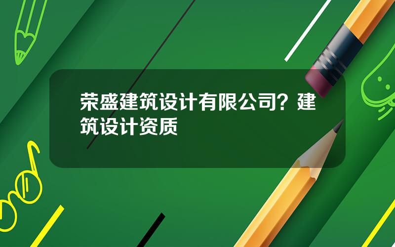 荣盛建筑设计有限公司？建筑设计资质