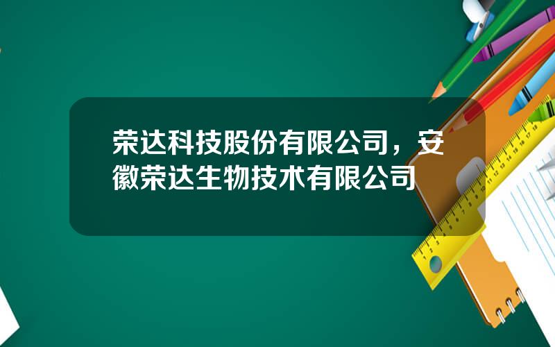 荣达科技股份有限公司，安徽荣达生物技术有限公司