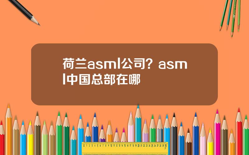 荷兰asml公司？asml中国总部在哪