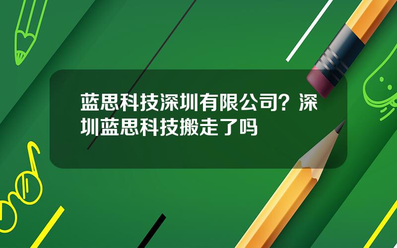 蓝思科技深圳有限公司？深圳蓝思科技搬走了吗