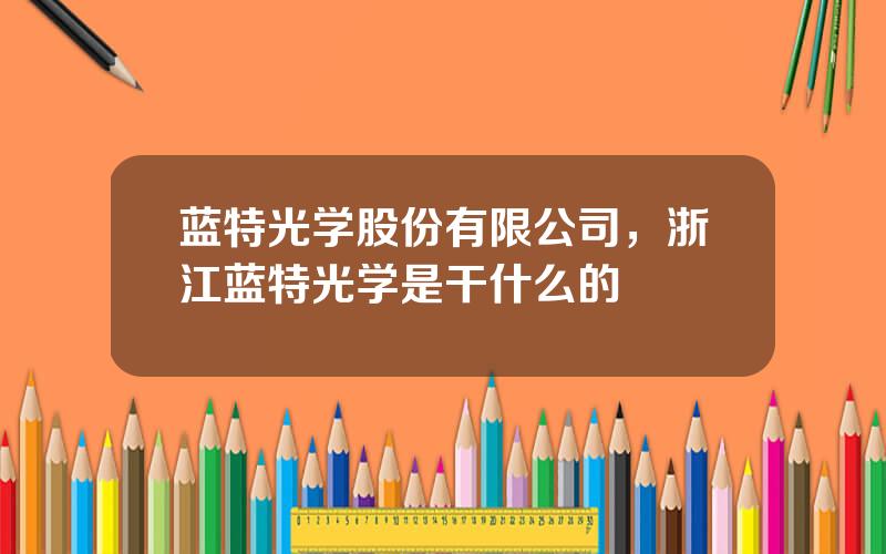 蓝特光学股份有限公司，浙江蓝特光学是干什么的